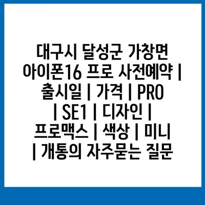 대구시 달성군 가창면 아이폰16 프로 사전예약 | 출시일 | 가격 | PRO | SE1 | 디자인 | 프로맥스 | 색상 | 미니 | 개통