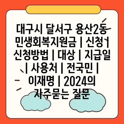 대구시 달서구 용산2동 민생회복지원금 | 신청 | 신청방법 | 대상 | 지급일 | 사용처 | 전국민 | 이재명 | 2024