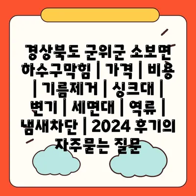 경상북도 군위군 소보면 하수구막힘 | 가격 | 비용 | 기름제거 | 싱크대 | 변기 | 세면대 | 역류 | 냄새차단 | 2024 후기