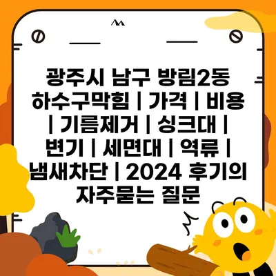 광주시 남구 방림2동 하수구막힘 | 가격 | 비용 | 기름제거 | 싱크대 | 변기 | 세면대 | 역류 | 냄새차단 | 2024 후기