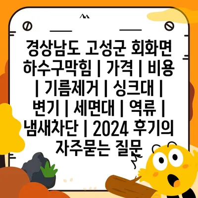 경상남도 고성군 회화면 하수구막힘 | 가격 | 비용 | 기름제거 | 싱크대 | 변기 | 세면대 | 역류 | 냄새차단 | 2024 후기