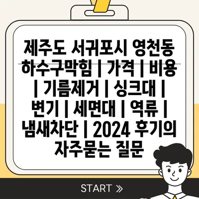 제주도 서귀포시 영천동 하수구막힘 | 가격 | 비용 | 기름제거 | 싱크대 | 변기 | 세면대 | 역류 | 냄새차단 | 2024 후기