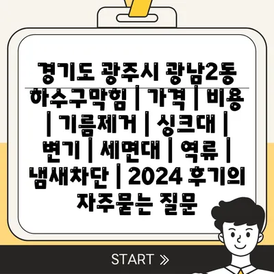 경기도 광주시 광남2동 하수구막힘 | 가격 | 비용 | 기름제거 | 싱크대 | 변기 | 세면대 | 역류 | 냄새차단 | 2024 후기