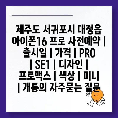 제주도 서귀포시 대정읍 아이폰16 프로 사전예약 | 출시일 | 가격 | PRO | SE1 | 디자인 | 프로맥스 | 색상 | 미니 | 개통