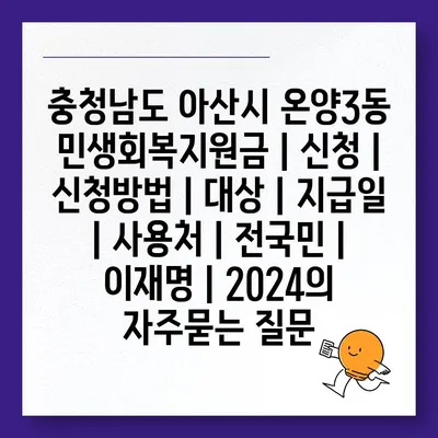 충청남도 아산시 온양3동 민생회복지원금 | 신청 | 신청방법 | 대상 | 지급일 | 사용처 | 전국민 | 이재명 | 2024