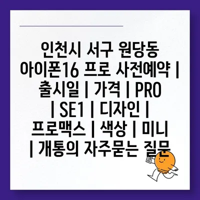 인천시 서구 원당동 아이폰16 프로 사전예약 | 출시일 | 가격 | PRO | SE1 | 디자인 | 프로맥스 | 색상 | 미니 | 개통