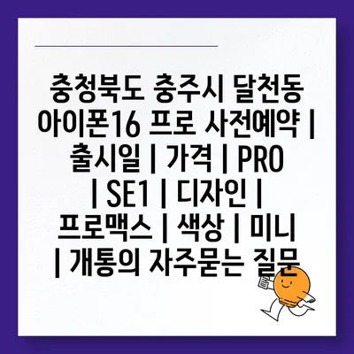 충청북도 충주시 달천동 아이폰16 프로 사전예약 | 출시일 | 가격 | PRO | SE1 | 디자인 | 프로맥스 | 색상 | 미니 | 개통