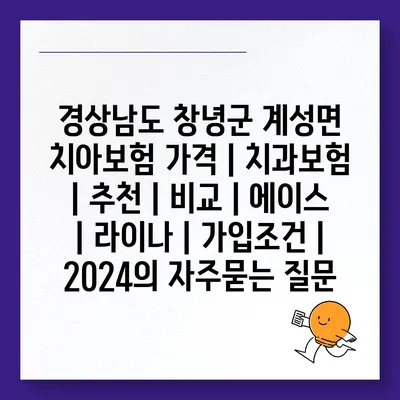 경상남도 창녕군 계성면 치아보험 가격 | 치과보험 | 추천 | 비교 | 에이스 | 라이나 | 가입조건 | 2024