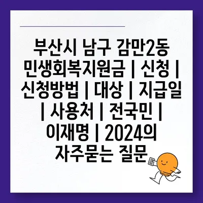 부산시 남구 감만2동 민생회복지원금 | 신청 | 신청방법 | 대상 | 지급일 | 사용처 | 전국민 | 이재명 | 2024