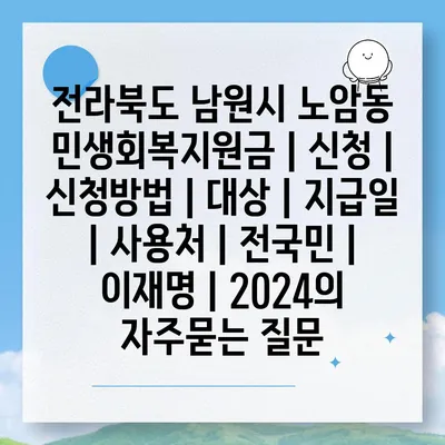 전라북도 남원시 노암동 민생회복지원금 | 신청 | 신청방법 | 대상 | 지급일 | 사용처 | 전국민 | 이재명 | 2024