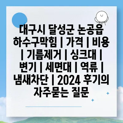 대구시 달성군 논공읍 하수구막힘 | 가격 | 비용 | 기름제거 | 싱크대 | 변기 | 세면대 | 역류 | 냄새차단 | 2024 후기