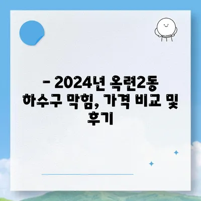 인천시 연수구 옥련2동 하수구막힘 | 가격 | 비용 | 기름제거 | 싱크대 | 변기 | 세면대 | 역류 | 냄새차단 | 2024 후기