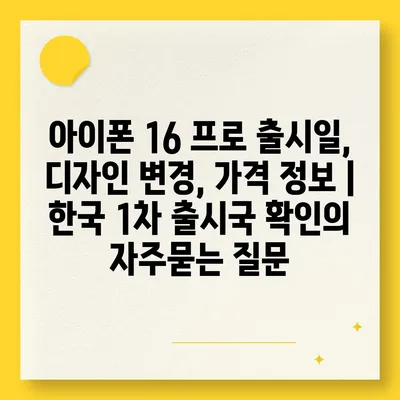 아이폰 16 프로 출시일, 디자인 변경, 가격 정보 | 한국 1차 출시국 확인