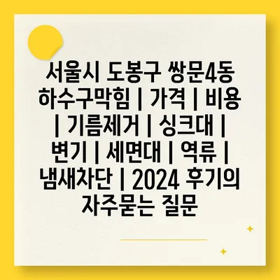 서울시 도봉구 쌍문4동 하수구막힘 | 가격 | 비용 | 기름제거 | 싱크대 | 변기 | 세면대 | 역류 | 냄새차단 | 2024 후기