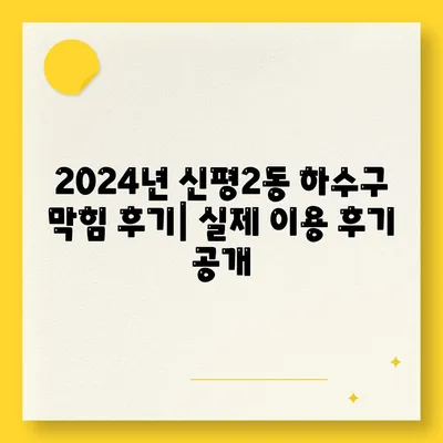 부산시 사하구 신평2동 하수구막힘 | 가격 | 비용 | 기름제거 | 싱크대 | 변기 | 세면대 | 역류 | 냄새차단 | 2024 후기