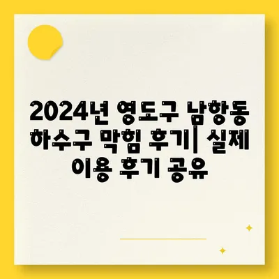 부산시 영도구 남항동 하수구막힘 | 가격 | 비용 | 기름제거 | 싱크대 | 변기 | 세면대 | 역류 | 냄새차단 | 2024 후기