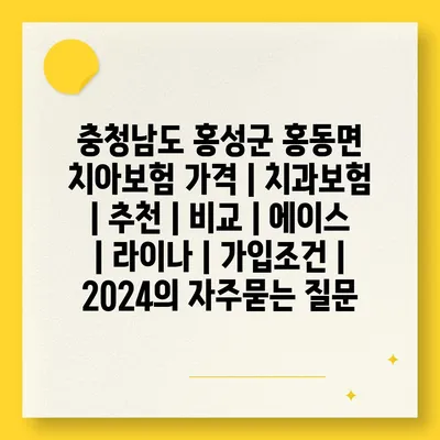 충청남도 홍성군 홍동면 치아보험 가격 | 치과보험 | 추천 | 비교 | 에이스 | 라이나 | 가입조건 | 2024