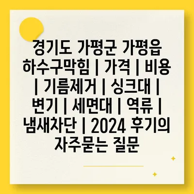 경기도 가평군 가평읍 하수구막힘 | 가격 | 비용 | 기름제거 | 싱크대 | 변기 | 세면대 | 역류 | 냄새차단 | 2024 후기