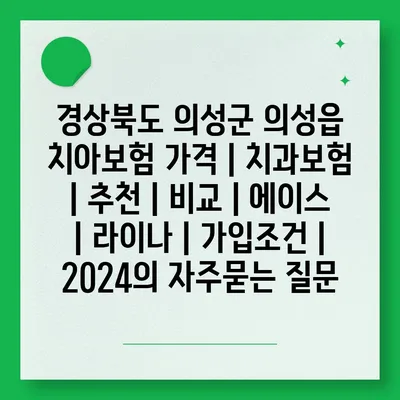 경상북도 의성군 의성읍 치아보험 가격 | 치과보험 | 추천 | 비교 | 에이스 | 라이나 | 가입조건 | 2024