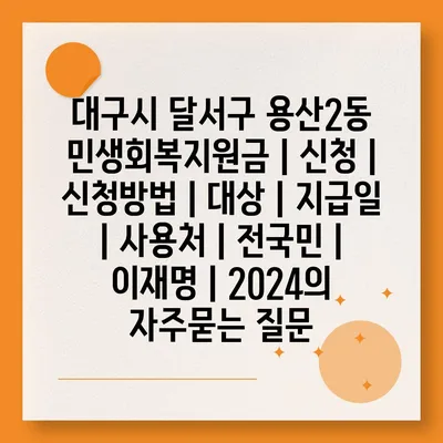 대구시 달서구 용산2동 민생회복지원금 | 신청 | 신청방법 | 대상 | 지급일 | 사용처 | 전국민 | 이재명 | 2024