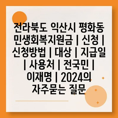 전라북도 익산시 평화동 민생회복지원금 | 신청 | 신청방법 | 대상 | 지급일 | 사용처 | 전국민 | 이재명 | 2024