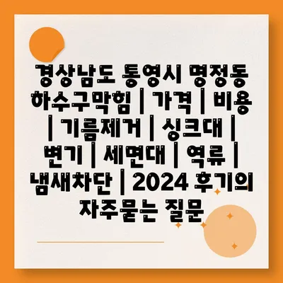 경상남도 통영시 명정동 하수구막힘 | 가격 | 비용 | 기름제거 | 싱크대 | 변기 | 세면대 | 역류 | 냄새차단 | 2024 후기