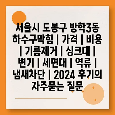 서울시 도봉구 방학3동 하수구막힘 | 가격 | 비용 | 기름제거 | 싱크대 | 변기 | 세면대 | 역류 | 냄새차단 | 2024 후기