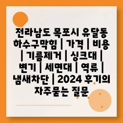 전라남도 목포시 유달동 하수구막힘 | 가격 | 비용 | 기름제거 | 싱크대 | 변기 | 세면대 | 역류 | 냄새차단 | 2024 후기