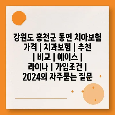 강원도 홍천군 동면 치아보험 가격 | 치과보험 | 추천 | 비교 | 에이스 | 라이나 | 가입조건 | 2024