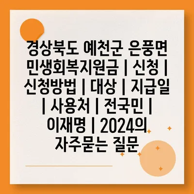 경상북도 예천군 은풍면 민생회복지원금 | 신청 | 신청방법 | 대상 | 지급일 | 사용처 | 전국민 | 이재명 | 2024