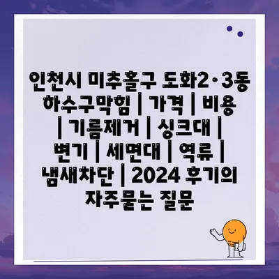 인천시 미추홀구 도화2·3동 하수구막힘 | 가격 | 비용 | 기름제거 | 싱크대 | 변기 | 세면대 | 역류 | 냄새차단 | 2024 후기