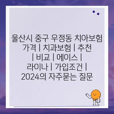 울산시 중구 우정동 치아보험 가격 | 치과보험 | 추천 | 비교 | 에이스 | 라이나 | 가입조건 | 2024