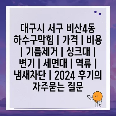 대구시 서구 비산4동 하수구막힘 | 가격 | 비용 | 기름제거 | 싱크대 | 변기 | 세면대 | 역류 | 냄새차단 | 2024 후기