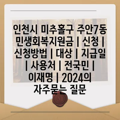 인천시 미추홀구 주안7동 민생회복지원금 | 신청 | 신청방법 | 대상 | 지급일 | 사용처 | 전국민 | 이재명 | 2024