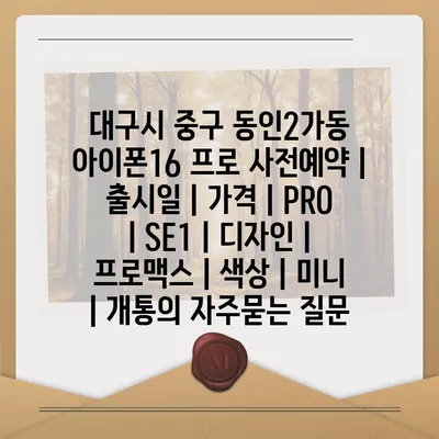 대구시 중구 동인2가동 아이폰16 프로 사전예약 | 출시일 | 가격 | PRO | SE1 | 디자인 | 프로맥스 | 색상 | 미니 | 개통