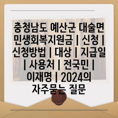 충청남도 예산군 대술면 민생회복지원금 | 신청 | 신청방법 | 대상 | 지급일 | 사용처 | 전국민 | 이재명 | 2024