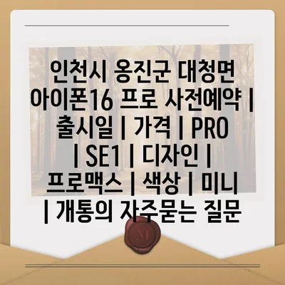 인천시 옹진군 대청면 아이폰16 프로 사전예약 | 출시일 | 가격 | PRO | SE1 | 디자인 | 프로맥스 | 색상 | 미니 | 개통