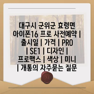 대구시 군위군 효령면 아이폰16 프로 사전예약 | 출시일 | 가격 | PRO | SE1 | 디자인 | 프로맥스 | 색상 | 미니 | 개통