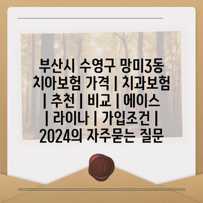 부산시 수영구 망미3동 치아보험 가격 | 치과보험 | 추천 | 비교 | 에이스 | 라이나 | 가입조건 | 2024