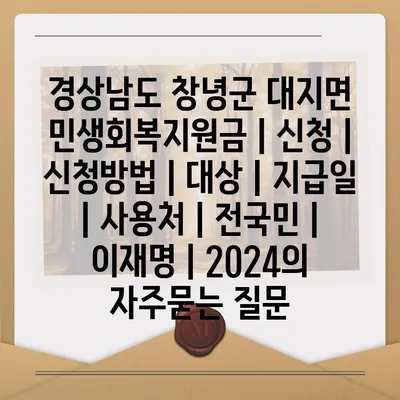 경상남도 창녕군 대지면 민생회복지원금 | 신청 | 신청방법 | 대상 | 지급일 | 사용처 | 전국민 | 이재명 | 2024