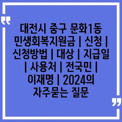 대전시 중구 문화1동 민생회복지원금 | 신청 | 신청방법 | 대상 | 지급일 | 사용처 | 전국민 | 이재명 | 2024