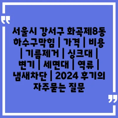 서울시 강서구 화곡제8동 하수구막힘 | 가격 | 비용 | 기름제거 | 싱크대 | 변기 | 세면대 | 역류 | 냄새차단 | 2024 후기