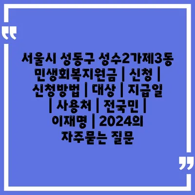 서울시 성동구 성수2가제3동 민생회복지원금 | 신청 | 신청방법 | 대상 | 지급일 | 사용처 | 전국민 | 이재명 | 2024