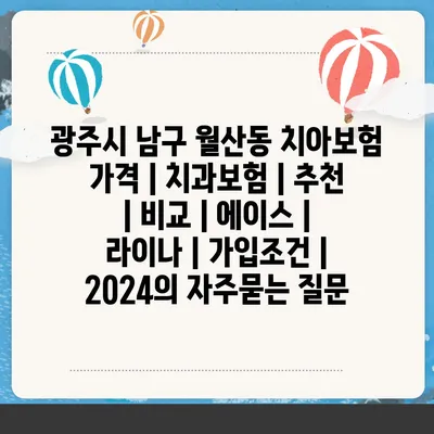 광주시 남구 월산동 치아보험 가격 | 치과보험 | 추천 | 비교 | 에이스 | 라이나 | 가입조건 | 2024