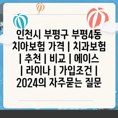 인천시 부평구 부평4동 치아보험 가격 | 치과보험 | 추천 | 비교 | 에이스 | 라이나 | 가입조건 | 2024