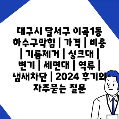 대구시 달서구 이곡1동 하수구막힘 | 가격 | 비용 | 기름제거 | 싱크대 | 변기 | 세면대 | 역류 | 냄새차단 | 2024 후기