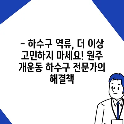 강원도 원주시 개운동 하수구막힘 | 가격 | 비용 | 기름제거 | 싱크대 | 변기 | 세면대 | 역류 | 냄새차단 | 2024 후기