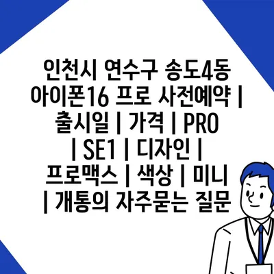 인천시 연수구 송도4동 아이폰16 프로 사전예약 | 출시일 | 가격 | PRO | SE1 | 디자인 | 프로맥스 | 색상 | 미니 | 개통