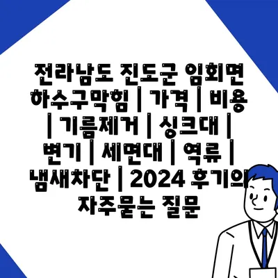 전라남도 진도군 임회면 하수구막힘 | 가격 | 비용 | 기름제거 | 싱크대 | 변기 | 세면대 | 역류 | 냄새차단 | 2024 후기