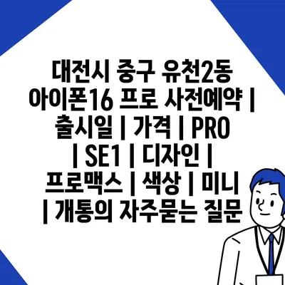 대전시 중구 유천2동 아이폰16 프로 사전예약 | 출시일 | 가격 | PRO | SE1 | 디자인 | 프로맥스 | 색상 | 미니 | 개통